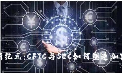 数字货币的新纪元：CFTC与SEC如何塑造加密市场的未来
