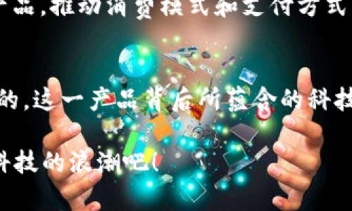   当口罩遇上数字货币：疫情下的新科技潮流/  
 guanjianci 口罩,数字货币,科技潮流,疫情/ guanjianci 

引言：疫情与科技的交汇
在这场全球共同应对的疫情挑战中，口罩已经成为了我们生活中不可或缺的一部分，而与此同时，数字货币也在不断地崛起——这...真的没想到吧？从课堂上讨论的一个概念，到如今真正走进了我们的钱包。无论是日常购物，还是进行国际交易，数字货币都在以一种全新的方式，影响着我们的生活。想象一下，当口罩上的图案不仅仅是个性化设计，还有潜在的数字货币信息...这简直就是科技与日常生活的一次碰撞。当我们在外戴着口罩时，实际上也在无形中参与了一场未来科技的实验。

口罩与数字货币的奇妙结合
最近，随着区块链技术的深入应用，越来越多的设计师开始灵活地将数字货币元素融入到日常用品中，口罩也不例外。这不仅仅是为了追求新潮，更是在面对疫情的同时，探索新商业模式的一种尝试。想一想，如果你的口罩上印着二维码，而这个二维码可以直接链接到某种数字货币钱包——这将会是怎样的体验？

这种设计不仅增强了口罩的使用价值，甚至还可能成为一种时尚标志。当你走在街上，别人看到你口罩上的二维码，就可能会主动询问：“这是哪个币啊？”或者“我可以扫码了解一下吗？”这不仅仅是一块保护面，更是一块“互动广告”，透过它，你不仅可以保障个人健康，还可以分享你的数字货币体验。

挑战与机遇：如何应对这股浪潮？
尽管口罩与数字货币的结合引起了许多人的好奇，但是在推广这类新型产品时，我们仍然面临许多挑战。首先是用户的习惯问题——很多人对数字货币仍然抱有疑虑，认为这只是一时的风口，可能会因为缺乏足够的实用性而被市场抛弃。在设计与市场推广这类产品时，需要充分考虑到用户的需求与心理。要让消费者相信，不仅仅是为了新鲜感，而是真正能够为他们的生活带来便利。

其次则是技术的普及与教育。很多人对数字货币的了解还停留在表面，甚至存在误解。这其实提供了一个很好的契机，让企业通过口罩这一日常用品，进行一场以教育为核心的宣传活动。通过口罩上的二维码，用户可以扫码进入一个小程序，了解数字货币的基本知识、交易方式，甚至是安全保障。这样的体验，在潜移默化中拉近了用户与数字货币之间的距离。

文化意义：奶奶的数字货币口罩
当我们谈论科技与时尚的结合时，一个不容忽视的层面就是文化。许多西方国家在疫情期间推出的各种主题口罩，早已成为社交媒体上的流行梗：无论是印着“防疫快乐”字样的口罩，还是各大品牌推出的限量款口罩，都是文化与科技融合的新产物。而把数字货币融入其中，无疑是将这一潮流再次推向高潮。

想象一下，一个奶奶在超市里，戴着印有她孙子创造的数字货币标志的口罩，可能她并不知道这背后的技术原理，但她与孙子之间的代际交流却因这款口罩而变得更加生动。这样的情感联系，也许正是数字货币在日常生活中所能带来的价值。不仅仅是金钱交易，而是多元文化背景下的家族传承与科技认同。

未来：口罩与数字货币的时代
随着科技的发展，未来的口罩可能不仅仅是防护工具，而可能成为连接人与人、人与社会、人与科技的一座桥梁。想象一下，带有智能芯片的口罩，可以实时监测佩戴者的健康状况，同时也可以记录购买记录，让数字货币的使用变得更加流畅。这一切...听起来都像科幻电影中的场景，但科技的发展正是如此迅猛。

此外，政府和企业的政策支持也会对这一趋势产生影响。如何在促进科技发展的同时，保障用户的数据安全与隐私，是需要各方共同探讨的话题。在数字货币逐渐被广泛接受的时代，口罩上的数字货币或许会成为下一个革命性的产品，推动消费模式和支付方式的变革。

结论：迎接未来的挑战与机遇
在后疫情时代，口罩与数字货币的结合无疑是一次全新的尝试和探索。这不仅反映了科技发展的方向，更是社会文化变迁下的一种自然流露。我们能够在这个瞬息万变的时代，不断地调整自我，迎接新挑战与新机遇，才是最为不易的。这一产品背后所蕴含的科技、文化与情感交织，也许将决定未来市场的走向。

因此，不妨试着在日常生活中关注这些趋势——无论是口罩上印着的数字货币二维码，还是区块链技术在其他产品中的应用。未来的路虽然充满未知，但每一个细节都可能成为我们理解这个世界的关键。让我们一起，迎接这数字科技的浪潮吧！