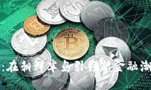 韩非数字货币：在朝鲜半岛引领新金融潮流的数字革命