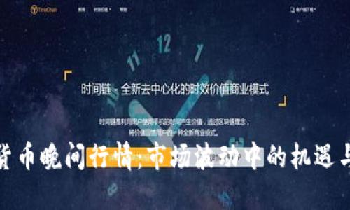 数字货币晚间行情：市场波动中的机遇与挑战