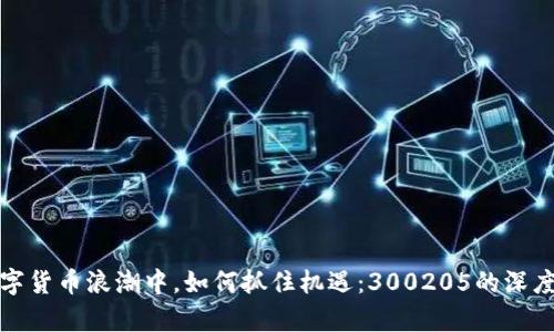 在数字货币浪潮中，如何抓住机遇：300205的深度解析