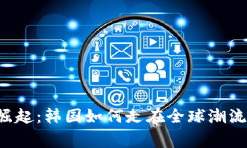 “数字货币崛起：韩国如何走在全球潮流的最前沿?”