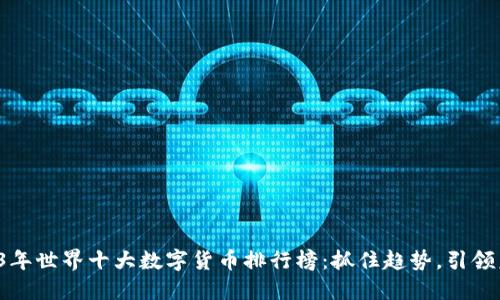 2023年世界十大数字货币排行榜：抓住趋势，引领未来！