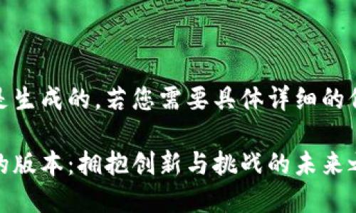 提出内容是生成的，若您需要具体详细的信息请告知

数字货币的版本：拥抱创新与挑战的未来之路