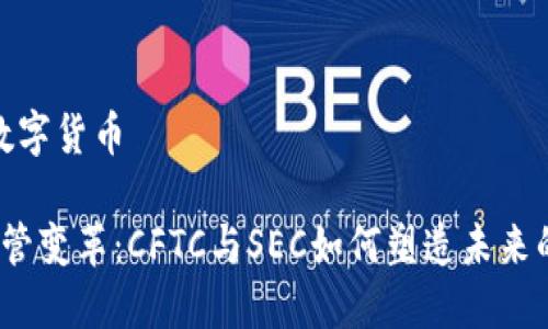 cftc和sec数字货币

数字货币监管变革：CFTC与SEC如何塑造未来的金融生态？