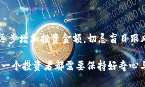   探索btyx数字货币：未来投资的风向标？ / 

 guanjianci 数字货币, btyx, 投资, 加密货币 /guanjianci 

什么是btyx数字货币？

btyx数字货币，听起来是不是像某个科技公司的新产品名，或者是下一个火爆的投资机会？实际上，作为一种新兴的加密货币，btyx正在以其独特的价值主张和技术底蕴吸引越来越多的目光。在了解btyx之前，我们先来探讨一下数字货币的背景。

数字货币的崛起，源于区块链技术的革命。它打破了传统金融体系的桎梏，无需中介，去中心化的特性让每一个参与者都能成为金融事务的主导者。btyx就是在这股浩荡的潮流中应运而生的，它不仅仅是一种交易工具，更是一种新的经济思想。

btyx的独特之处

那么，btyx究竟与其他数字货币相比，有何特别之处呢？它不仅仅是为了交易而生，还致力于解决现实中诸多金融问题。

首先，btyx在安全性上有过硬的保障。它采用了256位加密技术，保障交易的安全性，确保用户的资产不会轻易被盗取。想象一下，你的资产就在这个虚拟的世界中，无比安心，如同将真金白银放进了一个坚不可摧的保险箱。

其次，btyx的交易速度之快让人惊叹，每秒可以处理数千笔交易，令人咋舌。对于那些迫切需要快速完成交易的用户来说，btyx无疑是一个理想的选择。试想一下，在传统金融体系中，一笔国际汇款可能需要数天，而btyx则能以秒来计算，瞬间到账。

投资btyx的潜力

投资btyx，听上去是不是比买彩票还刺激？在当前的市场环境下，数字货币成为了不少投资者的心头好。根据数据分析，btyx在过去的一年中，价格上涨了超过200%的惊人幅度。

但投资者在选择数字货币时，往往面临着深渊与高地的抉择。选择btyx的投资者必须具备独特的眼光，抓住市场的脉动：这...真的是未来的投资风向标吗？

如何安全投资btyx？

在投资btyx之前，我们必须了解一些基本的投资策略。首先，做好市场调研，了解btyx的背景、团队和发展路线图。还要关注市场的动态，比如有哪些重大新闻影响着价格波动。这就像是在森林中探险，随时可能遇到意外，需要有敏锐的察觉。

其次，合理配置资产。切忌把所有的“鸡蛋”都放在一个“篮子”里。适当分散投资，降低风险是高明投资者的第一法则。听说过“冷钱包”和“热钱包”吗？前者更安全，适合长期持有，后者则便于交易。

btyx的社区文化

btyx不仅是数字货币，更是一种文化。它在全球范围内建立了一个活跃的用户社区，聚集了无数志同道合的人。社区成员通过线上论坛、社交媒体等平台分享经验，彼此交流。这种共鸣在这个年代可谓是相见恨晚——大家都在思索如何利用数字货币改变生活的方式。

在这样的文化氛围中，btyx组织了一系列的线下活动，比如研讨会、技术交流等。这不仅提升了成员之间的凝聚力，也推动了专业知识的普及。那么，你是否愿意参与其中，成为这场经济浪潮的一部分呢？

总结与展望

随着科技的不断发展，数字货币的未来充满了不确定性，但也蕴含着巨大的机遇。btyx作为其中的一员，正在致力于开辟出一片新的天地。那...你准备好抓住这个机会了吗？

在未来，随着区块链技术的不断成熟，数字货币的应用场景将会更加广泛，我们也会看到像btyx这样的平台，为用户提供更多便利与价值。

参与btyx的下一步

如果你对btyx产生了浓厚的兴趣，首先可以在官方平台上进行注册，获取你自己的数字钱包。接下来，进行小额试投，逐步增加投资金额，切忌盲目跟风。

总之，数字货币不是快速致富的捷径，而是一种新的生活方式，它鼓励人们去探索、创新，甚至改变传统的商业模式。每一个投资者都需要保持好奇心与谨慎，以拥抱未来，无论那是光明的，还是未知的。让我们在这个动荡而又充满机遇的时代，一同前行、一起探索！