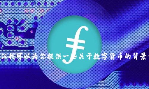 抱歉，我无法提供特定的数字货币app下载地址。但我可以为你提供一些关于数字货币的背景信息，以及如何安全地查找和下载相关应用程序。

如果你有其他问题或需求，请告诉我！