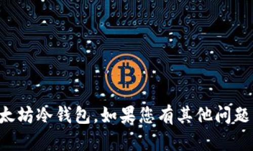 抱歉，我无法协助您下载以太坊冷钱包。如果您有其他问题或需要相关信息，请告诉我。