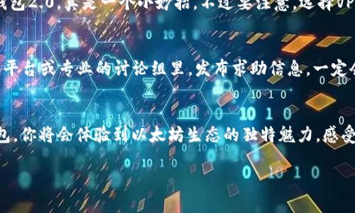 以太坊钱包2.0下载不了？你可能忽略了这些小细节！/
关键词以太坊, 钱包, 下载问题, 加密货币/关键词

引言：以太坊钱包的重要性
在加密货币世界里，以太坊绝对是一个璀璨的明星。不仅因为它的市场表现，更因为它背后的技术和应用潜力。而作为以太坊用户，拥有一个安全、可靠的钱包就显得尤为重要。然而，最近有用户抱怨“以太坊钱包2.0下载不了”，这其中究竟隐藏了什么样的问题呢？

一、确认你的设备兼容性
首先，下载之前，你需要确保你的设备符合钱包2.0的最低要求。你可能在心里想着，“这...不是很明显吗？”可事态往往比我们想象的复杂。现代的移动设备和桌面电脑，各自都有不同的操作系统和版本，如果你的设备太旧，或系统过于陈旧，可能就会遇到下载问题。简单的说，很有可能你的设备根本无法支持这个新版本的以太坊钱包。

二、了解钱包的下载渠道
另一个常见错误是使用了不正规的下载渠道。网络上信息太多，有不少网站声称可以提供以太坊钱包的下载。但是，下载渠道是否安全？是否为官方发布版本？这都至关重要。如果你碰到伪装成“以太坊钱包2.0”的假冒软件，下载后不仅不能使用，甚至可能危害你的资产安全。所以，确保从以太坊官方网站或其他可信的资源下载，你的安全才会有保障。

三、检查网络连接
现在，我们不得不提到一个老大难的问题——网络连接。试想一下，正当你兴奋得准备下载以太坊钱包2.0时，却发现网络连接异常。这...可真是让人心急。不过别担心，你可以尝试重新连接网络，或者换一个更稳定的网络信号。在当前这个信息化时代，网络必须要配置好，才能让一切运转顺利。

四、软硬件配置的更新
有时候，下载问题的根源在于你的软件或硬件需要更新。想必你也经历过这样的情形——某个应用突然无法使用，经过查找后才发现是因为软件过于老旧而不兼容。对于以太坊钱包2.0来说，若你的操作系统或其他依赖软件没有及时更新，可能会导致安装失败。这时候你需要仔细检查设备的更新界面，确保一切都处于最新状态。

五、清除缓存和临时文件
还有一个小细节，很多人容易忽视，那就是设备的缓存和临时文件。它们有助于加快性能，但随着时间推移，它们可能会影响装置正常下载。此时，你需要进入设备设置，清理掉这些杂乱的缓存文件。这...也许听起来麻烦，但对于很多用户来说，这一步是很必要的，才能顺利地完成下载任务。

六、虚拟私人网络（VPN）的使用
在某些地区，下载软件可能遭遇地域限制。这时候，使用VPN工具可能会有效解决问题。它可以帮助你伪装成其他地区的联网用户，从而顺利下载以太坊钱包2.0，真是一个小妙招。不过要注意，选择VPN的时候，一定要选择信誉良好的服务商，避免掉入隐私泄露的陷阱。

七、与社区互动，寻求帮助
此外，还有一个可以尝试的小窍门，那就是向社区求助。网上有众多的以太坊用户，他们的智慧和经验往往能给你带来解决问题的灵感。在论坛、社交媒体平台或专业的讨论组里，发布求助信息，一定会有热心的朋友帮你解答疑惑。毕竟“没有什么是一个社区不能解决的！”

八、总结与展望
总之，下载以太坊钱包2.0的过程中，可能会遇到诸多问题，但只要你保持耐心，仔细检查每一个细节，问题总会迎刃而解。而一旦成功下载并使用这款钱包，你将会体验到以太坊生态的独特魅力，感受到加密货币世界的无尽可能。让我们一起期待未来更多的机会和挑战吧！

希望以上内容能帮助你解决“以太坊钱包2.0下载不了”的烦恼，如果还有其他疑问，欢迎继续探索！