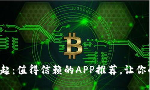 数字货币时代的崛起：值得信赖的APP推荐，让你的投资省心又安心！