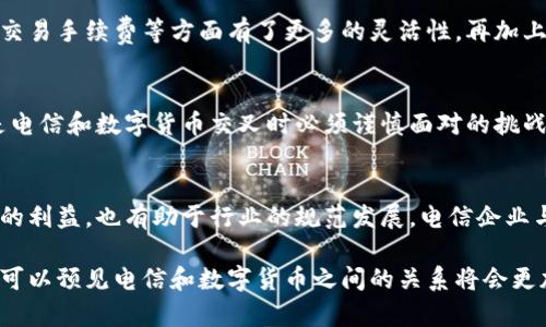 电信（Telecommunication）一般不直接属于数字货币的范畴，但它们之间却有着微妙的联系。数字货币，通常指的是像比特币、以太坊这样的加密货币，属于一种新的金融资产形式，而电信则是指信息传输的技术和服务，主要是传递数据和声音的手段。

电信行业和数字货币之间的关系可以从几个方面来探讨：

1. 电信基础设施对数字货币的支撑
数字货币依赖于网络技术的支持，而电信公司提供的是这一基础设施。没有可靠的网络连接，数字货币交易无法进行。电信网络的稳定性、速度和覆盖范围直接影响到交易的及时性和安全性。当我们发送一笔数字货币交易时，背后需要通信网络的支持，才能顺利完成交易。

2. 数字货币与电信行业的结合
近年来，一些电信公司开始尝试将区块链技术——数字货币的基础技术——引入到自己的业务中。比如，一些公司利用区块链进行账单结算，甚至推出自己的数字货币，以便于在它们的网络中进行交易。这种结合在一定程度上推动了数字货币的应用普及，也促进了电信行业的创新。

3. 数字货币对电信支付的影响
在某些地区，尤其是移动支付比较普及的地方，人们开始用数字货币进行电信费的支付。这使得用户的支付方式更加多样化，也让电信公司在交易手续费等方面有了更多的灵活性。再加上数字货币在某些情况下能够降低跨国交易的成本，因此它可能在未来成为电信行业一个不可忽视的支付选择。

4. 安全性与风险
电信行业与数字货币的结合并非没有风险。数字货币交易可能面临的安全问题，也同样影响到电信公司。例如，黑客攻击、诈骗等诸多问题都是电信和数字货币交叉时必须谨慎面对的挑战。而电信基础设施若遭受攻击，可能导致数字货币交易的瘫痪，产生更大的经济损失。

5. 政策与监管
随着数字货币的兴起，各国政府开始加强对这一市场的监管。电信公司在涉及数字货币交易时，也必须遵循相关法律法规。这不仅保障了用户的利益，也有助于行业的规范发展。电信企业与数字货币之间的关系将会在未来受政策的引导，成为一个需要密切关注的领域。

在总结来看，虽然电信自身并不属于数字货币，但它在数字货币的生态系统中扮演着关键角色。随着科技的不断进步和应用场景的拓展，我们可以预见电信和数字货币之间的关系将会更加紧密，带来更多的机遇和挑战。总之，电信与数字货币的紧密联系，给我们带来了更广阔的思考空间——这一领域值得我们持续关注与探索。