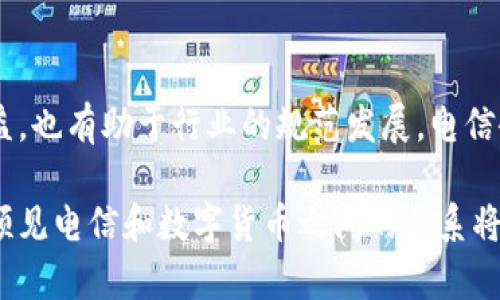 电信（Telecommunication）一般不直接属于数字货币的范畴，但它们之间却有着微妙的联系。数字货币，通常指的是像比特币、以太坊这样的加密货币，属于一种新的金融资产形式，而电信则是指信息传输的技术和服务，主要是传递数据和声音的手段。

电信行业和数字货币之间的关系可以从几个方面来探讨：

1. 电信基础设施对数字货币的支撑
数字货币依赖于网络技术的支持，而电信公司提供的是这一基础设施。没有可靠的网络连接，数字货币交易无法进行。电信网络的稳定性、速度和覆盖范围直接影响到交易的及时性和安全性。当我们发送一笔数字货币交易时，背后需要通信网络的支持，才能顺利完成交易。

2. 数字货币与电信行业的结合
近年来，一些电信公司开始尝试将区块链技术——数字货币的基础技术——引入到自己的业务中。比如，一些公司利用区块链进行账单结算，甚至推出自己的数字货币，以便于在它们的网络中进行交易。这种结合在一定程度上推动了数字货币的应用普及，也促进了电信行业的创新。

3. 数字货币对电信支付的影响
在某些地区，尤其是移动支付比较普及的地方，人们开始用数字货币进行电信费的支付。这使得用户的支付方式更加多样化，也让电信公司在交易手续费等方面有了更多的灵活性。再加上数字货币在某些情况下能够降低跨国交易的成本，因此它可能在未来成为电信行业一个不可忽视的支付选择。

4. 安全性与风险
电信行业与数字货币的结合并非没有风险。数字货币交易可能面临的安全问题，也同样影响到电信公司。例如，黑客攻击、诈骗等诸多问题都是电信和数字货币交叉时必须谨慎面对的挑战。而电信基础设施若遭受攻击，可能导致数字货币交易的瘫痪，产生更大的经济损失。

5. 政策与监管
随着数字货币的兴起，各国政府开始加强对这一市场的监管。电信公司在涉及数字货币交易时，也必须遵循相关法律法规。这不仅保障了用户的利益，也有助于行业的规范发展。电信企业与数字货币之间的关系将会在未来受政策的引导，成为一个需要密切关注的领域。

在总结来看，虽然电信自身并不属于数字货币，但它在数字货币的生态系统中扮演着关键角色。随着科技的不断进步和应用场景的拓展，我们可以预见电信和数字货币之间的关系将会更加紧密，带来更多的机遇和挑战。总之，电信与数字货币的紧密联系，给我们带来了更广阔的思考空间——这一领域值得我们持续关注与探索。