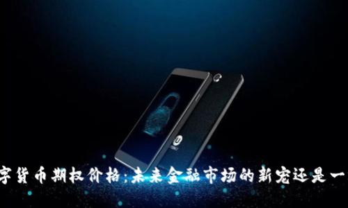 央行数字货币期权价格：未来金融市场的新宠还是一场泡沫？