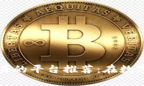 国内支持数字货币交易的平台推荐：在数字经济浪潮中不再迷失