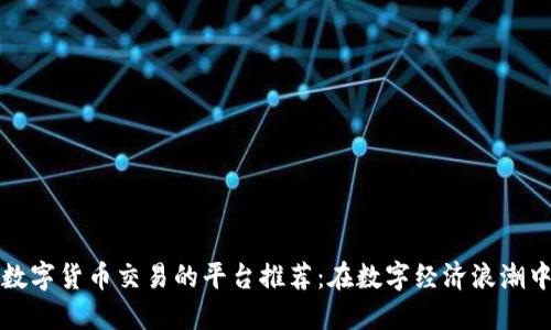 国内支持数字货币交易的平台推荐：在数字经济浪潮中不再迷失
