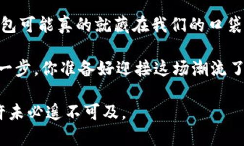   智能终端如何颠覆数字货币领域：未来的钱包在你的口袋里！ / 

 guanjianci 智能终端, 数字货币, 钱包, 区块链 /guanjianci 

引言：数字货币的崛起与智能终端的交汇

在21世纪的今天，我们正处于一个数字化的浪潮中。从社交媒体到在线购物，技术的发展变得无处不在。而在这一切的核心，数字货币的崛起正在引发一场金融革命。你是否想过，智能终端如何在这一变革中扮演角色？这不仅仅是科技的进步，更是我们日常生活方式的转变——未来的钱包，将可能在你的口袋中；或者，更准确地说，在你的智能手机、平板、甚至是智能手表里！

智能终端的普及：数字化的触手可及

在过去的十年中，智能终端的普及速度简直令人震惊——几乎所有人都能访问智能手机，信息获取、支付、社交，无所不在。这让我们与数字货币的连接变得更加紧密。想一想，我们已经习惯于用手机支付，无论是买杯咖啡，还是在网上购物。为什么不尝试用手机来管理我们的数字货币呢？还记得那些你深信不疑的“技术是未来”的论调吗？这次，或许它真的要实现了……

数字货币钱包的演变

数字货币钱包，最初是一个复杂且专业的概念。你需要下载特定的软件，了解如何使用密钥、地址和链上交易……听上去就像是一场技术的洗礼，甚至让许多人望而却步。然而，在智能终端的推动下，这一切都发生了改变。钱包的使用变得直观、简便——就像下载一个应用那样。在这一过程中，复杂的环节被简化，用户体验不断，更符合大众的使用习惯。

智能终端的安全性：技术保护，你我共享

随着数字货币的普及，安全性成为了用户的首要关切。许多用户对钱包的安全性心存疑虑，似乎只要把钱存放在数字世界中，就好像把自己的财富放在一个透明的盒子里，随时都有可能被盗。因此，智能终端的安全技术就如同一道屏障，无形中保护着我们的财富。

指纹识别、面部识别、以及加密算法的使用，使得用户的资产得到了充分的保护。试想一下：用你的指纹就能签署一笔交易，或者用面部识别来解锁你的虚拟钱包，这不仅是科技的进步，更是一种心理上的安全感。你是否也感觉到，这种高科技的存在给你提供了更大的信心呢？

区块链技术的赋能：透明与去中心化的结合

我们不得不提的，就是区块链技术的应用。作为数字货币的基础，它的去中心化与透明性，使得我们的每一笔交易都能受到智能合约的保护。这一切并非空话，而是切实影响着每一个数字货币的使用者。你有没有想过，区块链如何让我们的投资变得透明而安全？它打破了过去由银行和金融机构垄断的局面，赋予了普通用户更多的权力与选择。

智能终端作为与用户直接交互的工具，能够将区块链技术的优势最大化、最简单化。用户不仅可以通过手机即可查询链上数据，还能在全球范围内进行快速交易。这种高效的设计，恰恰显示出未来金融服务的可能性——就是要让每一个人都能参与到这场数字货币的浪潮中，而不仅仅是那些能接触到传统金融服务的少数人。

移动支付与数字货币的结合

再谈到移动支付，数字货币的兴起似乎为这一领域注入了新的活力。智能终端的普及，使得移动支付变得更加便捷，消费者不再需要携带现金或信用卡，只需一个手机应用，就能轻松完成交易。想象下，你走进咖啡馆，只需扫一下手机，就可以用比特币支付——这在几年前或许还是一个美好的幻想，但如今，它正在慢慢变成现实。

同时，数字货币的交易时间极快，而移动支付的安全性也即将得到提高，二者的结合为市场带来了深远的影响。未来，是否会有更多的商家逐步接受数字货币？又当如何确保这种转变是平滑而有序的？这是一个值得深思的问题。

文化因素对数字货币接受度的影响

谈到智能终端与数字货币的结合，文化因素也无法忽视。不同国家和地区对数字货币的接受程度，及其推动数字支付创新的能力大相径庭。比如，某些东南亚国家的年轻人对数字货币的接受度更高，他们已经习惯了线上支付与数字化交易；而在某些地方，老一辈人可能仍然偏好传统的现金交易。

这时，智能终端的影响力就显得尤为重要了——若能结合当地的文化特色与用户的习惯，数字货币的推广将变得顺理成章。你是否也在想，如何通过科技来适配不同文化，从而推动数字货币的普遍接受呢？这种文化适应性，未来将是企业和开发者们面临的大课题。

总结：数字未来的钥匙

显然，智能终端已不仅仅是一个工具，它正在成为数字货币领域的“钥匙”。从安全性到便捷性，从用户体验到文化适配，数字货币与智能终端的结合正在不断发展。未来的钱包可能真的就藏在我们的口袋中，而这场变革也将带来无限可能。

因此，作为用户，我们同样应保持对新兴技术的开放心态，去探索这一新兴领域的宝藏。无论是了解数字货币的背景，还是积极尝试各种钱包APP，都是我们适应未来的重要一步。你准备好迎接这场潮流了吗？

在这场演变中，没有人能预见未来的形态，但我们可以肯定，智能终端与数字货币的结合，将改变我们的生活方式——甚至是我们的思维方式、财富观念。这…真的会来，或许未必遥不可及。