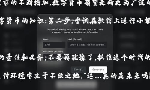    微信上的数字货币：如何在这个社交平台上拥抱未来的支付革命  /   
 guanjianci  数字货币, 微信支付, 区块链, 未来支付  /guanjianci 

引言：数字货币的崛起

“你听说了吗？微信又玩新花样了——数字货币！”在这个信息瞬息万变的时代，数字货币仿佛成了当下最热的话题。对于很多人来说，数字货币还是一个陌生的概念，甚至有些人可能会问：“这...真的是货币吗？”

在中国，微信不仅是日常沟通的工具，它更是人们生活中的“万金油”——社交、购物、支付，无所不包。而数字货币的到来，或许将会为我们带来一场支付方式的革命。让我们一起来深入探讨这个看似复杂却又充满机遇的话题吧！

数字货币的基础知识

首先，什么是数字货币？简单来说，数字货币是以数字形式存在的货币，它使用密码学技术来确保交易的安全性和隐私性。与传统纸币相比，数字货币更方便、更快捷，但它也带来了不少的争议。

例如，大家或许听说过比特币，它不仅是数字货币的代表，也是区块链技术应用的先锋。然而，随着监管的加强和市场的不稳定，很多人对数字货币的信心逐渐动摇。但微信作为一个庞大的社交平台，其引入的数字货币可能将改变这一切，让更多人感受到数字货币的魅力。

微信支付与数字货币的结合

微信支付无疑是中国最广泛使用的移动支付工具之一。想象一下，当微信推出自己的数字货币时，这将意味着什么？这不仅是微信支付的叠加拓展，更是对整个支付生态的一次全面创新。

想象一下，你在超市里，买了一袋苹果，然后直接用微信钱包里的数字货币支付。这种操作听起来似乎很简单，但它背后却是庞大的技术支持和金融生态的革新。你可能会问：“这样的操作安全吗？”我们来看看技术如何保障安全性。

区块链技术的支撑

区块链，这个词在近几年频繁出现在各种场合，似乎成了神秘而又引人入胜的技术。它的核心在于去中心化——通过网络中多个节点共同维护数据的完整性，确保每一笔交易都是公开透明的。

当微信在其平台上运用区块链技术时，可以有效降低交易成本，提高支付效率，甚至还可以实现智能合约，这意味着你和商家之间的交易可以在没有中介的情况下，自动执行合约条款。

想象一下，未来你购买电影票——即便你尽兴看完电影离场时却发现手机没电了，只需通过微信的数字货币完成支付，系统自动记录这一切，无需任何人工介入。而这，也正是区块链技术赋予数字货币的力量。

数字货币的市场潜力

在中国，数字货币的市场潜力毋庸置疑。尤其是在年轻人中，微信已经成为了社交和消费的主要平台。据统计，微信月活跃用户已超过12亿，这些用户对新鲜事物的接受度很高，给数字货币的发展提供了良好的土壤。

与此同时，数字货币也可以为商家提供更多的机遇。比如，通过微信数字货币进行促销，商家可以更灵活地设置营销策略，更好地吸引消费者的眼球。比如，您可能会看到这样一个广告：“使用微信数字货币支付，享受5%的折扣！”这样的模式，能否让你心动呢？

数字货币在日常生活中的应用

可以预见，微信数字货币在我们日常生活中的应用将会逐步拓展。无论是购物，还是交友，甚至是打车，数字货币都可能成为新常态。

想想看，未来你去咖啡店，坐下后直接通过微信扫一扫，就可以用数字货币付款。而且，你还可以用数字货币进行小额转账，相比于传统的转账方式，速度更快，费用更低，生活会变得更加便捷。

面临的挑战与监管

当然，数字货币的发展并非一帆风顺。在这个信息时代，任何新兴事物后面都有着巨大的挑战。例如，隐私安全、市场波动、法律监管等等问题，都需要我们认真对待。

尤其在中国，政府对数字货币的监管一直相对严格。毕竟，金融安全与国家安全息息相关。面对可能的黑市交易、洗钱等现象，监管的力度将极大影响数字货币在市场的健康发展。

未来展望：走向大众化

然而，尽管面临这样那样的挑战和障碍，我们仍然对数字货币的发展抱有乐观态度。随着技术的日益成熟、用户需求的不断增加，数字货币有望走向更为广泛的大众市场。

这时你可能会想：“如果真有那么美好的未来，那么我应该如何参与其中？”其实很简单，第一步，学习更多关于数字货币的知识；第二步，尝试在微信上进行小额的数字货币交易；第三步，关注市场动态，紧跟时代的步伐。

总结：拥抱时代的变革

综上所述，微信上的数字货币将带来诸多机遇与挑战。在这个快速发展的时代，拥抱变化，紧跟潮流，是每一个人的责任和义务。不要再犹豫了，抓住这个时代的浪潮，趁早迎接数字货币的浪潮吧！

当然，如果你对数字货币的理解还有不够全面的地方，别忘了持续学习，保持与时俱进的心态，让自己在未来的支付环境中立于不败之地。“这...真的是未来吗？”我想答案将在实践中向我们揭晓。