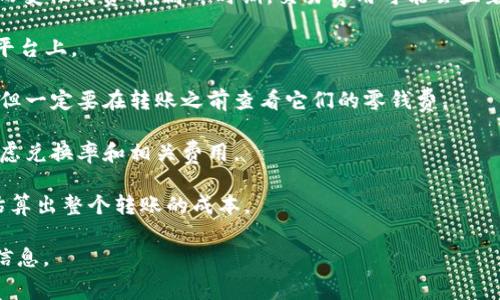 关于以太坊（Ethereum）转账到G钱包（GWallet）的费用，这主要取决于以下几个因素：

1. **网络交易费用**：以太坊的交易需要支付“汽油费”（Gas Fee），这是一种根据网络当前负载而变化的费用。高峰时期，交易费用可能会显著上升。如果网络繁忙，转账费用可能会高达几十美元，而在网络较为空闲时，费用可能低至几美分。

2. **转账金额**：有时候，转账金额越大，可能需要的手续费用也会不一样，尤其是在某些钱包或平台上。

3. **钱包操作费用**：某些钱包可能会对转账收取额外费用。虽然G钱包的具体费用会有所不同，但一定要在转账之前查看它们的零钱费。

4. **兑换率**：如果你是将以太坊兑换为其他加密货币或者法定货币，再转入G钱包，那么还需考虑兑换率和相关费用。

建议在进行转账前，先查看你使用的钱包的手续费以及当前的以太坊Gas费用，这样可以更好地估算出整个转账的成本。

如果你有具体的转账金额和时间，建议使用以太坊网络的实时费用查询工具，以获取准确的费用信息。