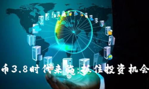 数字货币3.8时代来临：抓住投资机会的秘密
