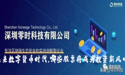 未来数字货币时代，哪些股票将成为投资新风口？
