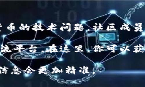 关于数字货币论坛的资源，其实有很多，下面是一些比较知名的数字货币论坛与社区，可以供你参考：

### 1. **Bitcointalk**
这是目前最大的数字货币论坛之一，成立于2011年，涵盖了从比特币到各种山寨币的讨论。用户可以在这里寻找信息、进行交易、参与社区活动。

### 2. **Reddit**
Reddit上有多个与数字货币相关的讨论版块，比如r/Bitcoin、r/CryptoCurrency、r/Ethereum等等。这里的讨论内容丰富，涵盖了最新的市场趋势、技术进展等。

### 3. **CryptoCompare**
这个论坛不仅提供交易员之间的讨论平台，还提供了市场数据和价格比较工具。用户可以在此分享和讨论各种数字货币的投资策略。

### 4. **CoinTelegraph**
CoinTelegraph是一个数字货币新闻网站，但其评论区和论坛部分很活跃。用户可以在这里对新闻事件进行讨论和发表观点。

### 5. **Telegram和Discord群组**
不少数字货币项目会在Telegram和Discord上创建社区，用户可以加入这些群组，与项目方和其他持币者进行实时交流。

### 6. **Chainlink社区**
如果你对链环（Chainlink）感兴趣，这个专门的社区则专注于链环生态的讨论。用户可以在这里讨论链环的技术和应用。

### 7. **Bitcoin Stack Exchange**
这是一个问答型社区，用户可以在这里提出关于比特币和其他数字货币的技术问题，社区成员会进行解答。

这些论坛和社区为数字货币的爱好者和投资者提供了一个良好的交流平台。在这里，你可以获取第一手的信息、深化对数字货币的理解，甚至找到潜在的投资机会。

如果你有特定的数字货币或者话题，也可以搜索相关的论坛，这样的信息会更加精准。