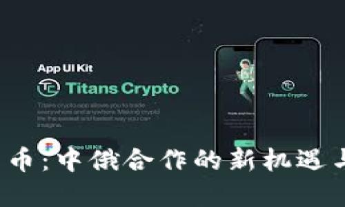 数字货币：中俄合作的新机遇与挑战！