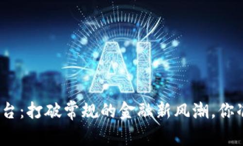 数字货币平台：打破常规的金融新风潮，你准备好了吗？