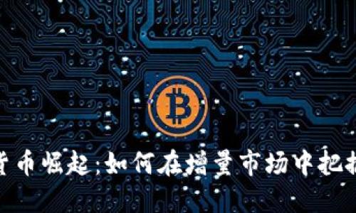 数字货币崛起：如何在增量市场中把握机遇