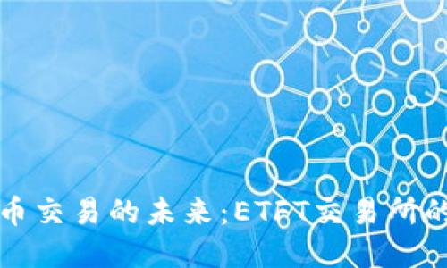 掌握数字货币交易的未来：ETFT交易所的崛起与机会