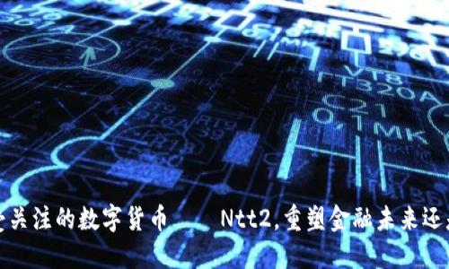 2023年最受关注的数字货币——Ntt2，重塑金融未来还是昙花一现？