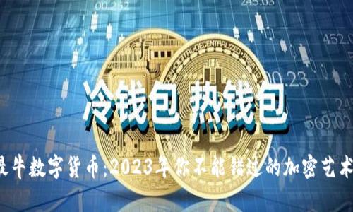 最牛数字货币：2023年你不能错过的加密艺术！
