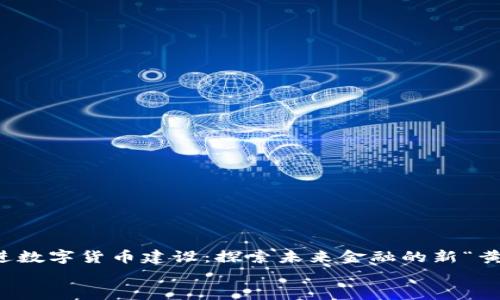 

扎实推进数字货币建设：探索未来金融的新“黄金时代”


扎实推进数字货币建设：探索未来金融的新“黄金时代”