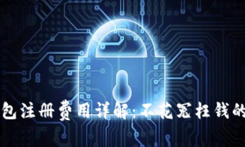 以太坊钱包注册费用详解：不花冤枉钱的终极指南