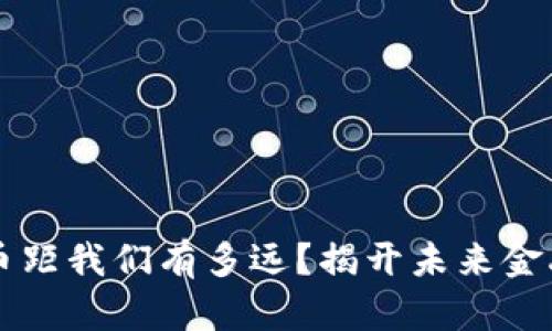 比数字货币距我们有多远？揭开未来金融的新篇章