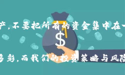 数字货币冲币：如何利用加密资产实现财富自由？

数字货币, 冲币, 加密资产, 财富自由/guanjianci

引言：我们生活在一个充满机遇的时代...
当今，数字货币犹如一颗新星，照亮了财经领域的每一个角落。你是否曾想过，自己在数字资产的浪潮中，能否乘风破浪，实现财富自由？这绝不是梦。在数字货币的世界里，冲币——一种通过交易或投资增加加密资产的过程，正逐渐成为越来越多人的投资选择。那...什么是“冲币”？它对我们的财富自由之路又意味着什么？让我们一同揭开这个迷雾，探索数字货币的未来！

什么是数字货币冲币？
简而言之，“冲币”是指在某些平台上，通过进行交易，将法币、数字资产或其他交易方式转化为某种数字货币的过程。这...并不仅仅是买入或卖出，它背后隐藏的是市场趋势、技术分析、心理预期等多元化的因素。冲币不仅能提高你的投资组合，还可能在瞬息万变的市场中，为你打开巨大的财富机会。

为什么选择数字货币冲币？
自比特币在2009年问世以来，数字货币的接受度和市场规模逐年攀升。许多人开始意识到，冲币不仅仅是短期盈利的手段，更是一种长期的财富增长策略。并且，这个市场由于其去中心化的特点，使得每一个人都有机会参与其中，这...让我们感受到了前所未有的自由和机遇。

数字货币的潜力：财富的未来之路
许多人可能会问，数字货币的前景到底有多大？在这个问题的背后，首先要看的是全球的经济格局变化。在过去的十年里，随着金融科技的迅猛发展，数字货币逐渐成为替代传统金融的一种选择。这...不仅改变了人们的支付方式，更改变了我们对财富的认知，冲币恰恰在这样的背景下应运而生。

如何有效地进行冲币？
在了解了“冲币”的概念与意义后，接下来，我们来探讨一下如何有效地进行冲币。首先，选择一个合适的交易平台是至关重要的。市场上有众多的交易所，可能让人感到不知所措，不过我们可以遵循以下几个标准来进行选择：
ul
  li平台的安全性 — 在这个易受攻击的数字世界里，安全性一定要放在首位。/li
  li费率合理 — 注意交易所的手续费，这对冲币的成本有很大影响。/li
  li用户口碑 — 选择那些口碑较好的平台，可以帮助我们减少风险。/li
  li支持的币种多样性 — 一个好的交易平台，应当支持多种加密货币的交易。/li
/ul

市场分析：冲币的策略与技巧
市场并不总是平静的，它随时可能变幻莫测。因此，了解和掌握一些市场分析的技巧变得非常重要。首先，我们需要关注技术分析，这可以帮助我们了解市场的趋势；其次，基本面分析也不可忽视，尤其是关注项目方的实力和未来发展；最后，心理分析也非常重要，因为市场参与者的情绪会直接影响整个市场的走势。

风险管理：冲币之路中的安全边界
冲币并非没有风险，反而在变幻莫测的市场中，风险始终伴随着我们。因此，学会进行风险管理尤为重要。首先，建议设定止损点，及时止损能够减少损失；其次，合理分配资产，不要把所有的资金集中在一个项目上；最后，保持冷静，避免在市场波动时情绪失控做出不理智的决策。

总结：冲币是财富自由的起点
总之，数字货币冲币不仅是一种投资方式，更是一种生活方式的转变。它所蕴含的机遇与挑战共存，值得我们深入探索与实践。未来，数字货币的世界也许会变得更加丰富多彩，而我们的投资策略与风险管理则是实现财富自由的重要保障。这...不仅仅是财富的游戏，更是对未来的挑战与机遇。勇敢地踏上这一征程吧，未来，属于敢于追梦的你！