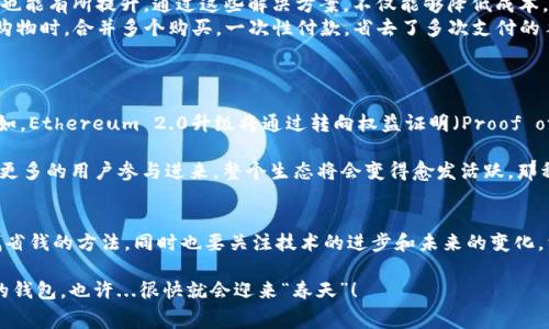 以太坊钱包手续费太贵？揭秘背后的成本与省钱妙招！
keywords以太坊, 钱包, 手续费, 省钱秘籍/keywords

一个钱包的故事——手续费为何如此高昂？
在数字货币发展的浪潮中，以太坊（Ethereum）作为第二大加密资产，逐渐被越来越多的人所熟知。大家对它的热情炙热如火，然而，伴随着关注度的提升，手续费问题却成为了很多用户心中的一块“拦路虎”。你有没有觉得，明明只是简单地转账，手续费却高得令人咋舌？这...难道就是以太坊的“潜规则”？

实际上，以太坊的手续费，又被称为“Gas费”，是根据网络的拥堵情况以及交易复杂度来计算的。当网络交易量激增时，Gas费就会随之上涨。想象一下，当一位身着紫色西装的拍卖师站在擂台上，现场竞争者众多，竞价声此起彼伏，价格瞬间飙升——而这，正是以太坊网络在高峰时段的真实写照。

手续费的构成——谁在“吃”这份费用？
想要深入了解手续费的构成，我们需要从Gas费的基本概念说起。Gas费是以太坊网络上交易处理的成本，简单来说，就是矿工为验证交易和创建区块而收取的费用。这里面又涉及到几个重要的因素：

ul
  listrongGas单位：/strong每个操作都会消耗一定的Gas，复杂的操作，比如与智能合约的交互，消耗的Gas自然要多于一般转账。/li
  listrongGas价格：/strong用户可以自行设置Gas价格，但在网络拥堵时，价格往往会被竞争用户推高。/li
  listrong网络拥堵：/strong当交易需求超过网络处理能力时，手续费就会急剧上升。想象一下，在节假日的超市，顾客排队结账的情景，越是人多，等候的时间就越长，付出的成本也越高。/li
/ul

所以，谁在“吃”这份费用？当然是那些愿意为快速交易而付出更高Gas费的用户，以及矿工们，后者通过处理这些交易获得奖励。然而，不得不承认，这种机制也让不少小额交易的用户感到无奈，因为高额的手续费...实在让人难以承受。

如何优雅地避开高额手续费？
面对这样的手续费困扰，我们并不是无计可施。其实，省钱的小技巧有很多，我们可以通过一些方法来降低在以太坊上交易的费用。以下是几点实用的小建议：

ul
  listrong选择低峰时段交易：/strong以太坊网络的拥堵情况是时刻变化的，通常在周末或者节假日，交易需求会相对增加。通过观察网络状态，选择高峰期之外的时间进行交易，可以有效降低Gas费。/li
  listrong设置合理的Gas价格：/strong如果你的交易并不十分紧急，可以尝试设置稍低的Gas价格。可以利用像白话以太坊这样的工具来查询实时的Gas价格，选择一个合理的价格发起交易。/li
  listrong使用Layer 2解决方案：/strong像Polygon、Optimism这些Layer 2网络可以显著降低手续费，且在处理速度上也能有所提升。通过这些解决方案，不仅能够降低成本，还能享受到更丝滑的交易体验。/li
  listrong合并交易：/strong如果你有多个转账需求，可以考虑将它们合并成一笔交易，这样也能减少手续费的支出。就像购物时，合并多个购买，一次性付款，省去了多次支付的手续费。/li
/ul

展望未来——手续费或将迎来改变
虽然目前以太坊的手续费依然让不少用户望而却步，但在开发者们的不懈努力下，未来的以太坊生态将有可能迎来变革。比如，Ethereum 2.0升级将通过转向权益证明（Proof of Stake）机制，从根本上降低整体网络的计算需求，从而在一定程度上减轻手续费的负担。这...无疑是让人期待的变化。

同时，随着更多的Layer 2解决方案正在崛起，我们可以预见，以太坊的使用成本会逐步降低。想象一下，当手续费变得亲民，更多的用户参与进来，整个生态将会变得愈发活跃，那种情景，无疑是充满希望的！

总结——要坚持，未来总是充满希望的！
在面对以太坊钱包手续费问题时，我们不妨保持一颗理性的心态。在这个不断变化的市场中，冷静分析手续费的合理性，寻找省钱的方法，同时也要关注技术的进步和未来的变化。相信未来，当这个生态愈发成熟，手续费问题将不再是用户的负担，而是一种更健康的市场机制。

所以，亲爱的以太坊用户，随时保持敏锐和探索的精神，不要被“手续费的阴影”所笼罩，勇敢地去拥抱数字货币的未来吧！你的钱包，也许...很快就会迎来“春天”！