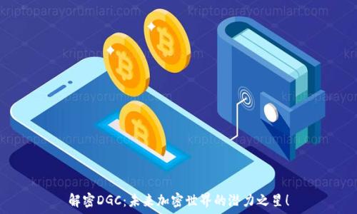   
解密DGC：未来加密世界的潜力之星！