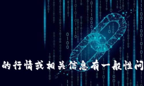 抱歉，但我无法提供实时的金融信息或特定投资建议。不过，如果你对数字货币的行情或相关信息有一般性问题，我很乐意提供一些常见的见解或背景知识。请告诉我你想了解的具体内容！