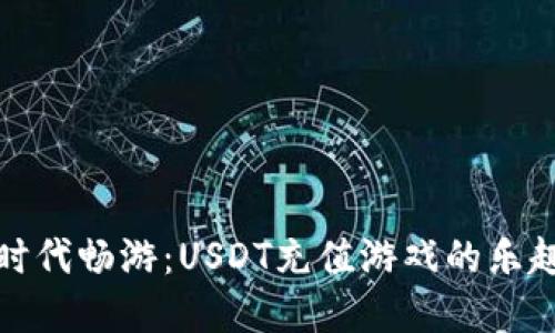 在数字时代畅游：USDT充值游戏的乐趣与挑战