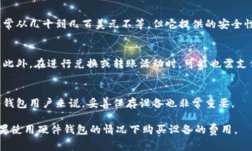 注册以太坊钱包通常是免费的。绝大多数电子钱包提供商并不收取用户注册的钱费。用户只需下载相应的软件或应用，在平台上创建一个新的钱包账户即可。但需要注意的是，虽然注册本身不收费，但在实际使用过程中，用户在进行交易（例如发送和接收以太坊）时，会涉及到网络手续费，这些手续费是根据以太坊网络的拥堵情况和交易需求而变化的。

这里有几个常见的以太坊钱包类型：

1. 软件钱包
软件钱包是最常见的以太坊钱包类型，通常包括桌面钱包和移动钱包。用户只需下载安装相应的应用程序，便可创建钱包地址。例如，MetaMask是一个非常流行的以太坊钱包，它完全免费的服务。然而，在进行交易时，用户需要支付矿工费（gas fee），因此这部分是需要考虑的成本。

2. 硬件钱包
如果你对安全性有更高要求，硬件钱包是一个不错的选择。这类设备会在物理设备上存储你的私钥，且相对不易受到网络攻击。虽然硬件钱包价格各异，通常从几十到几百美元不等，但它提供的安全性是无可替代的。在注册过程中同样是免费的，但购买设备是需要花费的。

3. 在线钱包
一些交易所和平台也提供以太坊钱包，用户可以直接注册并使用。这些在线钱包通常是免费的，但需要谨慎选择信誉良好的平台，以避免潜在的安全风险。此外，在进行兑换或转账活动时，可能也需支付一定的手续费。

4. 钱包的安全性
无论选择哪些钱包，安全性都是一个关键的因素。确保备份好助记词和私钥，避免将它们保存在网上，保护你的钱包免受黑客攻击是至关重要的。对于硬件钱包用户来说，妥善保存设备也非常重要。

综上所述，虽然创建以太坊钱包的过程不涉及直接费用，但在实际操作及使用过程中还是需要考虑到一些额外的费用，包括交易时的网络手续费，以及如果使用硬件钱包的情况下购买设备的费用。