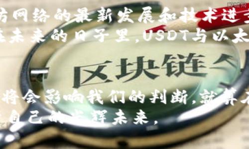 USDT与以太坊钱包的估值：加密世界的财富密码，带你探寻数字资产未来的无限可能  
USDT,以太坊钱包,数字资产,加密货币/guanjianci  

引言：探索数字资产的未来  
在这个瞬息万变的加密货币时代，许多投资者开始关注USDT和以太坊钱包的估值问题。这不仅仅是数字资产的一场游戏，更是对未来财富管理方式的深刻思考。金融科技的迅速发展让我们逐渐认识到，加密货币不仅仅是一种投资手段，更是新型经济形态的重要组成部分。那么，USDT与以太坊钱包的真正价值在哪里呢？让我们一起深入探讨。  

USDT——稳定币的代表  
首先，USDT作为一种稳定币，其设计初衷就是为了减少加密货币市场的波动性。这种与美元1:1挂钩的数字资产，在极其不稳定的市场环境中，成为许多交易者的避风港。想象一下，当比特币价格暴涨暴跌时，USDT却能稳定地保持其价值，这种特性使得USDT在投资者心中显得尤为重要。  

以太坊钱包：数字资产的管理工具  
以太坊钱包则是另一个不可忽视的角色。作为当前最受欢迎的去中心化平台，以太坊不仅支持智能合约，还提供了丰富的去中心化应用（DApp）。而以太坊钱包正好是这些应用的入口，也成为存储和管理数字资产的主要工具。在这个生态系统中，您的以太坊钱包就像一个无形的保险箱，存放着您的财富和梦想。  

USDT与以太坊钱包的结合  
那么，USDT与以太坊钱包的结合又会产生怎样的火花呢？许多投资者开始利用以太坊钱包存储USDT，享受其稳定的同时，也能够参与到更广泛的以太坊生态系统中。这样的结合，无疑为投资者提供了更多的灵活性和选择权。  

估值的复杂性：不仅仅是数据  
说到估值，很多人可能会直接到数字背后的收益或者价格。但是，USDT和以太坊钱包的估值，远远不止于此。它们的价值不仅体现在市场价格，更在于它们所代表的技术和潜在的未来应用。  
首先，USDT的使用场景，除了作为交易媒介之外，很多去中心化金融（DeFi）平台也开始接受USDT，作为流动性提供的资产。这意味着，USDT的应用场景日益丰富，自然会推动其在市场上的价值。以太坊钱包的话题更是层出不穷，各种新型的去中心化应用和创新，都是在这个钱包的支持下逐渐发展的。它们的不断进步，无疑也会影响到整个加密资产的估值。  

潜在风险：市场波动的双刃剑  
说到这里，我们不得不提到一个重要的因素——风险。虽然USDT为交易者提供了一定程度的安全感，但是在加密市场的波动性面前，绝对风险依然存在。以太坊网络的拥堵、更高的交易费用、新兴竞争对手的出现，这些都会对USDT的价值和以太坊钱包的使用造成影响。因此，投资者在使用和持有USDT及以太坊钱包时，务必要保持警惕，谨慎评估市场变化。希望您能在这个数字资产的世界中保持一份冷静。  

如何评估USDT与以太坊钱包的价值？  
那么，如何评估USDT与以太坊钱包的价值呢？这里有几个关键的因素值得考虑。首先，关注市场供需关系，数据时常会反映出USDT在市场上的需求变化。此外，要时刻关注行业动态，了解以太坊网络的最新发展和技术进步，这些都会对价值评估产生直接影响。其次，投资者还需密切关注政策变化和监管动态，尤其是稳定币的相关政策，这可能会对USDT的持有价值产生不可忽视的影响。  
总结来说，USDT与以太坊钱包的估值绝不是简单的数字，而是由多重因素共同构成的复杂体系。它体现的不仅仅是个人财富的管理方式，更是整体金融生态的进步与演变。我们有理由相信，在未来的日子里，USDT与以太坊钱包将继续扮演重要的角色，引领数字资产新潮流。在这条充满未知的道路上，愿每位投资者都能找到自己的方向与节奏，轻松应对波动与挑战，享受这数字资产时代带来的无穷可能。  

结语：加密市场的无限可能性  
最后，想和大家分享一个小观点——在这个加密市场中，无论是USDT还是以太坊钱包，真正的核心在于信任与技术的结合。我们看看身边的朋友都是如何使用这些工具的，他们的选择和反馈将会影响我们的判断。就算在这个市场中，面对种种不确定性，我们依然能够找到属于自己的投资哲学与财富密码！  
所以，保持好奇心，保持探索的心态。在这条加密货币的道路上，没有捷径，虽然困惑和挑战无处不在，但只要我们坚持学习、不断进步，就一定能在这片数字资产的海洋中乘风破浪，探索出属于自己的光辉未来。