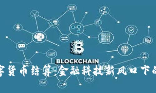 北交所数字货币结算：金融科技新风口下的投资机遇