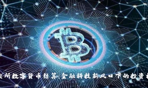 北交所数字货币结算：金融科技新风口下的投资机遇