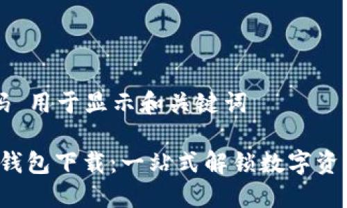  方框代码 用于显示和关键词 

数字货币钱包下载：一站式解锁数字资产的未来!