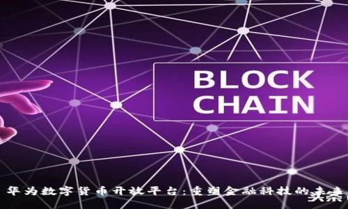 华为数字货币开放平台：重塑金融科技的未来