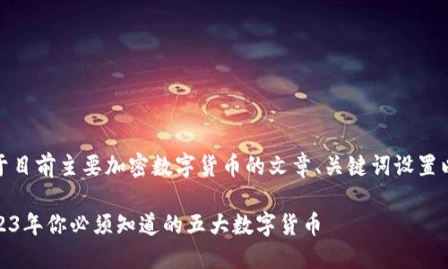 当然！以下是一个关于目前主要加密数字货币的文章、关键词设置以及详细内容的示例。

加密货币的时代：2023年你必须知道的五大数字货币