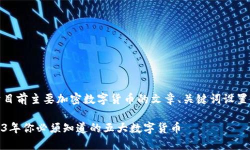 当然!以下是一个关于目前主要加密数字货币的文章、关键词设置以及详细内容的示例。
加密货币的时代:2023年你必须知道的五大数字货币