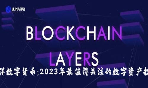 揭秘姚洋数字货币：2023年最值得关注的数字资产投资趋势