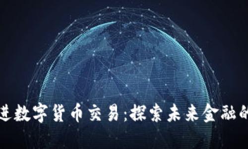 稳步推进数字货币交易：探索未来金融的新大陆