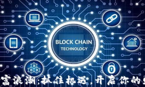 
数字货币财富浪潮：抓住机遇，开启你的财富新篇章!